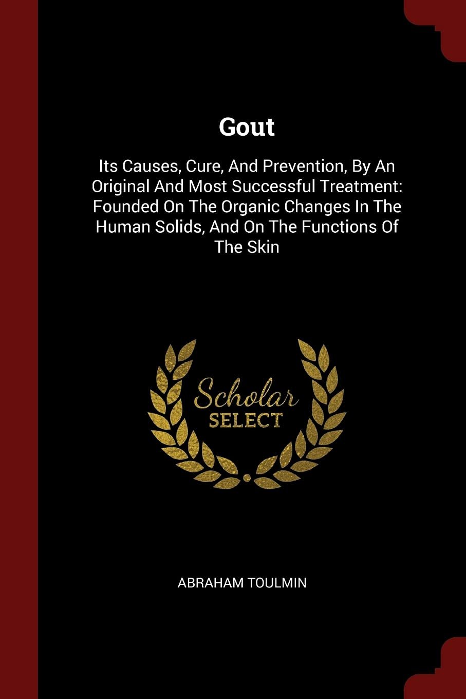 Gout: Its Causes, Cure, And Prevention, By An Original And Most Successful Treatment: Founded On The Organic Changes In The Human Solids, And On The Functions Of The Skin      Paperback – August 24, 2017